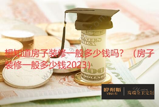 想知道房子裝修一般多少錢嗎？（房子裝修一般多少錢2023）